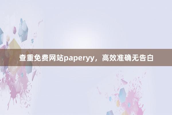 查重免费网站paperyy,高效准确无告白