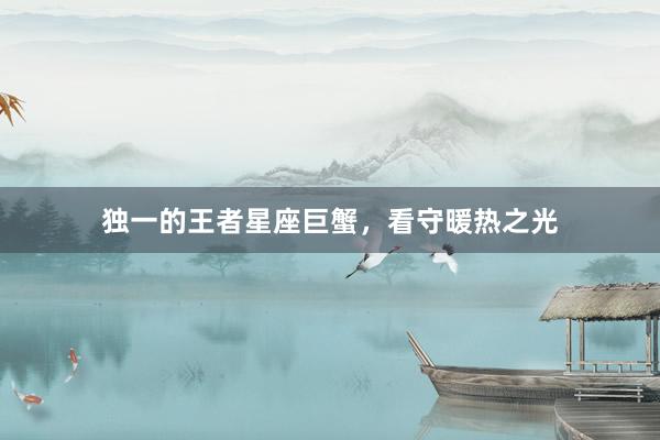 独一的王者星座巨蟹，看守暖热之光
