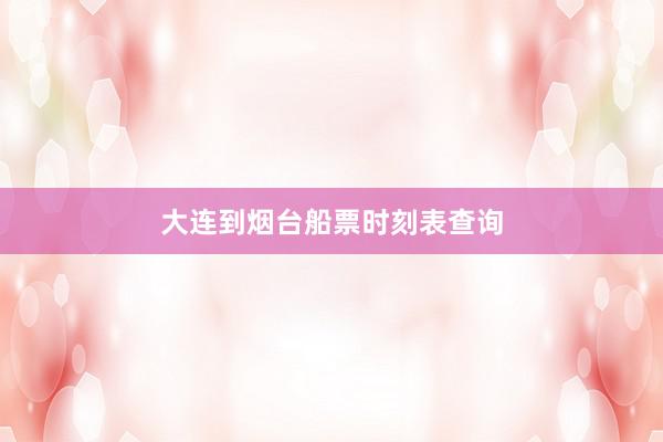 大连到烟台船票时刻表查询