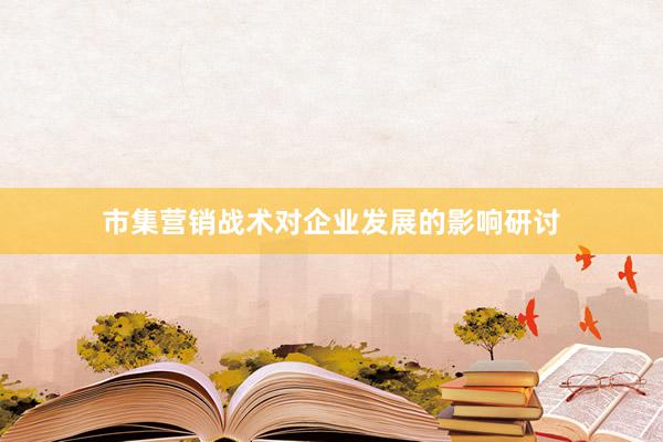 市集营销战术对企业发展的影响研讨