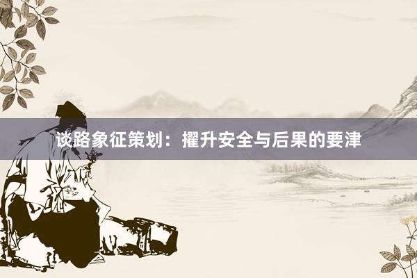 谈路象征策划:擢升安全与后果的要津