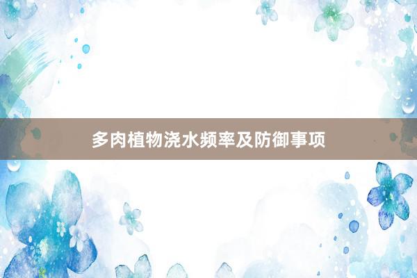 多肉植物浇水频率及防御事项