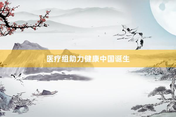 医疗组助力健康中国诞生