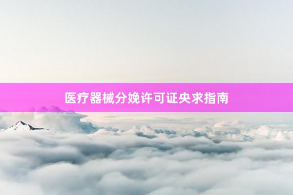 医疗器械分娩许可证央求指南