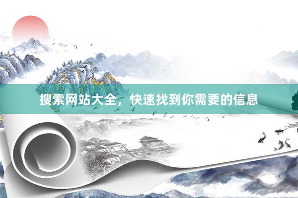 搜索网站大全，快速找到你需要的信息