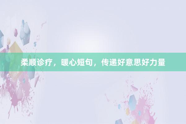 柔顺诊疗,暖心短句,传递好意思好力量